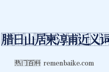 腊日山居柬淳甫近义词是什么意思的图片